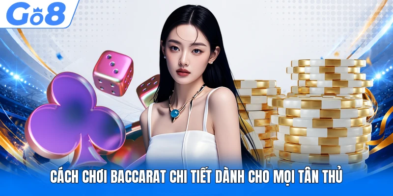 Cách chơi Baccarat chi tiết dành cho mọi tân thủ