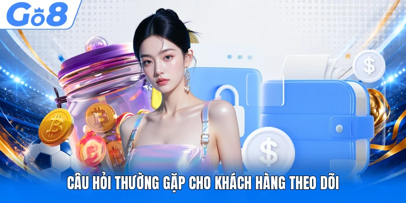 Câu hỏi thường gặp cho khách hàng theo dõi