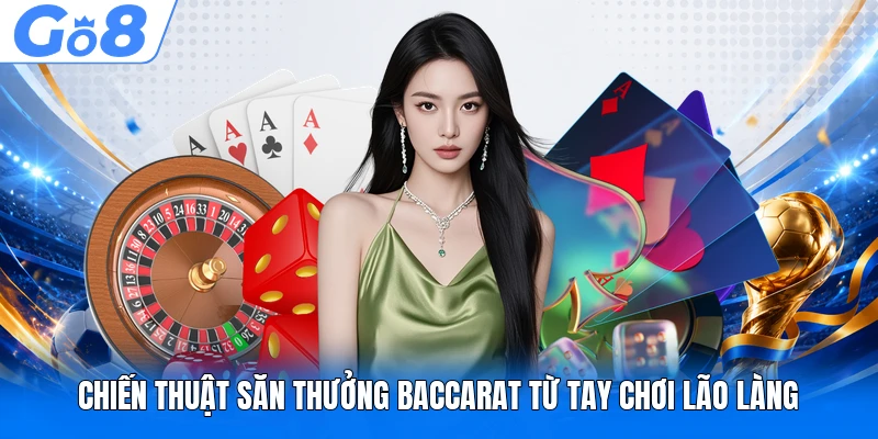 Chiến thuật săn thưởng Baccarat từ tay chơi lão làng