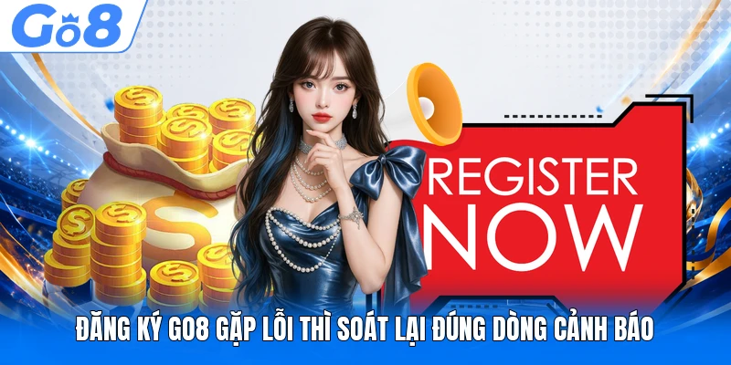 Đăng ký GO8 gặp lỗi thì soát lại đúng dòng cảnh báo
