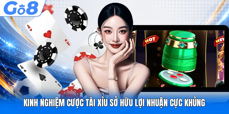 Kinh nghiệm cược Tài Xỉu sở hữu lợi nhuận cực khủng