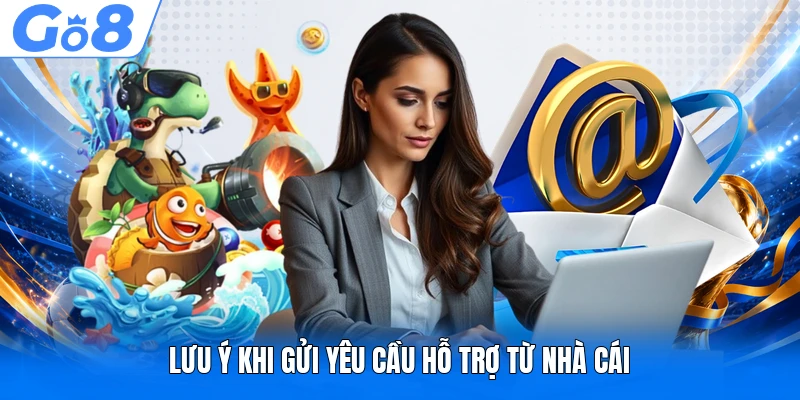 Lưu ý khi gửi yêu cầu hỗ trợ từ nhà cái