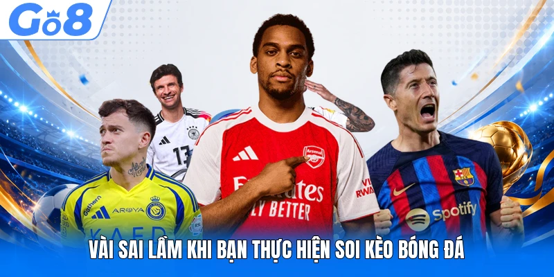 Vài sai lầm khi bạn thực hiện soi kèo bóng đá